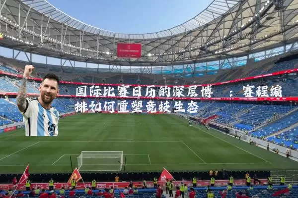 国际比赛日历的深层博弈：赛程编排如何重塑竞技生态