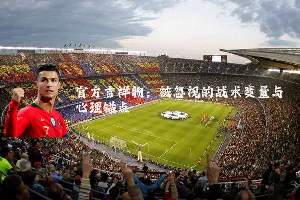 官方吉祥物:被忽视的战术变量与心理锚点