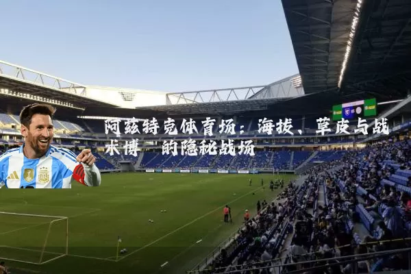 阿兹特克体育场:海拔、草皮与战术博弈的隐秘战场