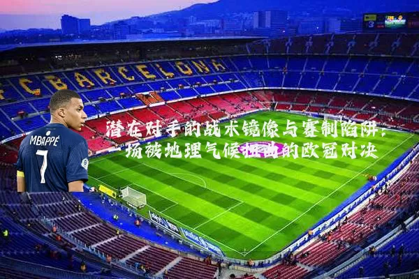 潜在对手的战术镜像与赛制陷阱：一场被地理气候扭曲的欧冠对决