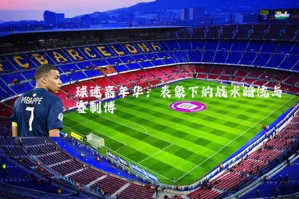 球迷嘉年华:表象下的战术暗流与赛制博弈