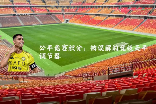 公平竞赛积分：被误解的竞技天平调节器