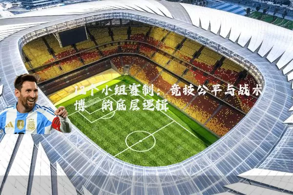 12个小组赛制:竞技公平与战术博弈的底层逻辑