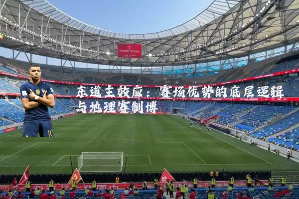 东道主效应：赛场优势的底层逻辑与地理赛制博弈