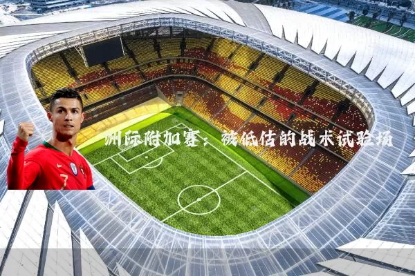 洲际附加赛：被低估的战术试验场