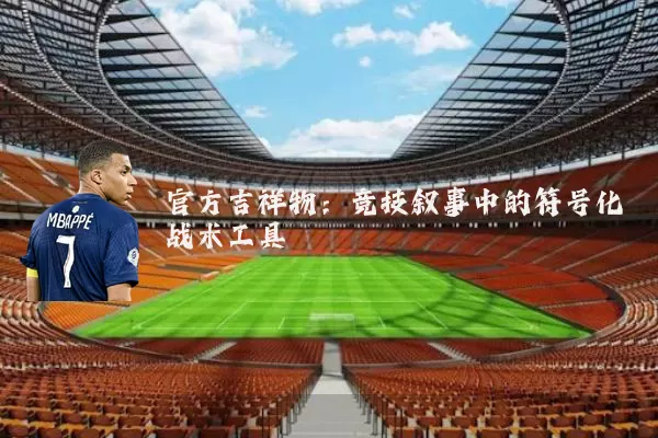 官方吉祥物：竞技叙事中的符号化战术工具