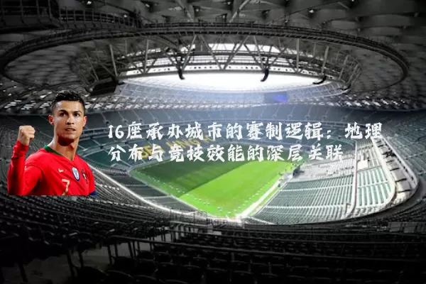 16座承办城市的赛制逻辑：地理分布与竞技效能的深层关联