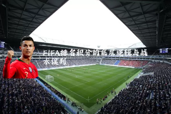FIFA排名积分的底层逻辑与战术误判