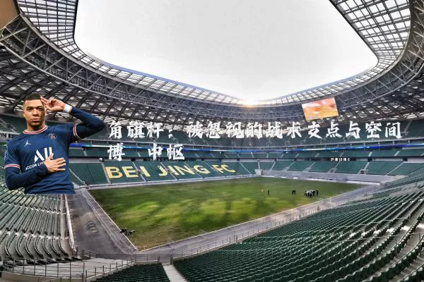 角旗杆：被忽视的战术支点与空间博弈中枢