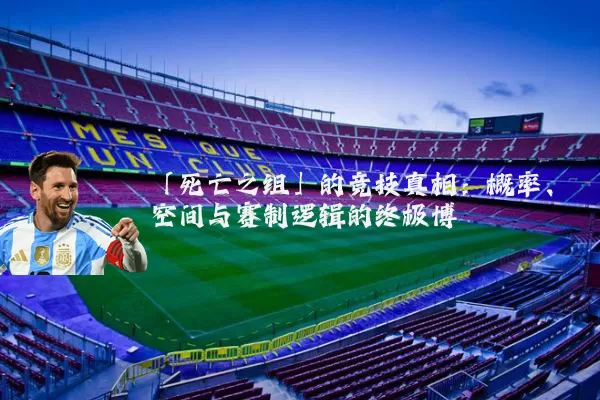 「死亡之组」的竞技真相:概率、空间与赛制逻辑的终极博弈