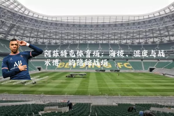 阿兹特克体育场:海拔、湿度与战术博弈的隐秘战场