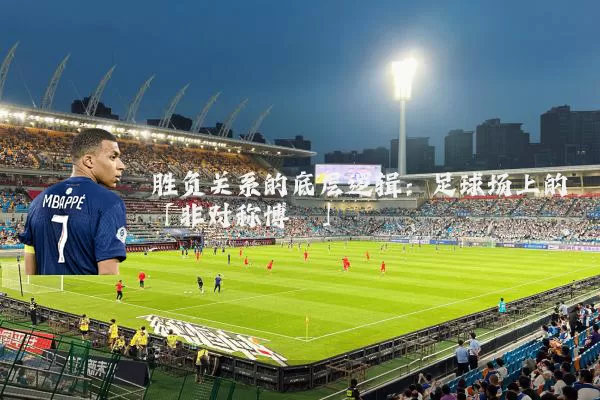 胜负关系的底层逻辑:足球场上的「非对称博弈」